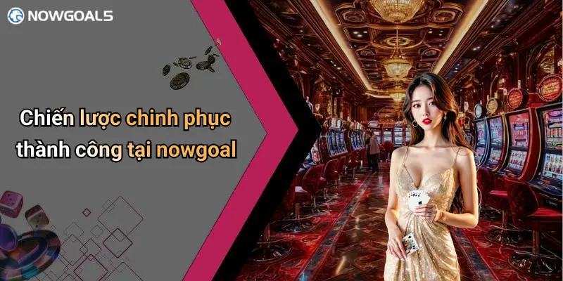 Chiến lược chinh phục thành công tại nowgoal