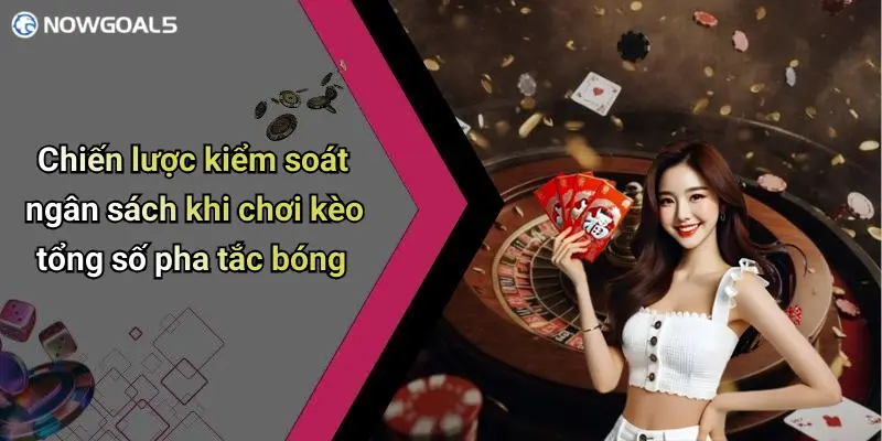 Chiến lược kiểm soát ngân sách khi chơi kèo tổng số pha tắc bóng