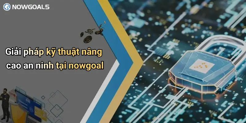 Giải pháp kỹ thuật nâng cao an ninh tại nowgoal