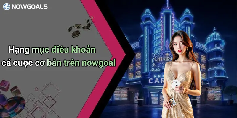 Hạng mục điều khoản cá cược cơ bản trên nowgoal