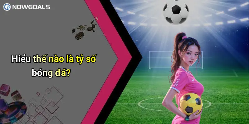 Hiểu thế nào là tỷ số bóng đá?