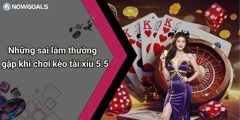Những sai lầm thường gặp khi chơi kèo tài xỉu 5.5