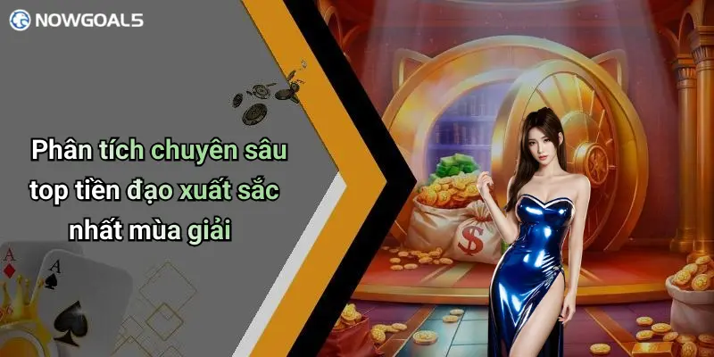 Phân tích chuyên sâu top tiền đạo xuất sắc nhất mùa giải