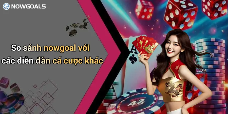 So sánh nowgoal với các diễn đàn cá cược khác