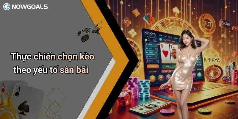 Thực chiến chọn kèo theo yếu tố sân bãi