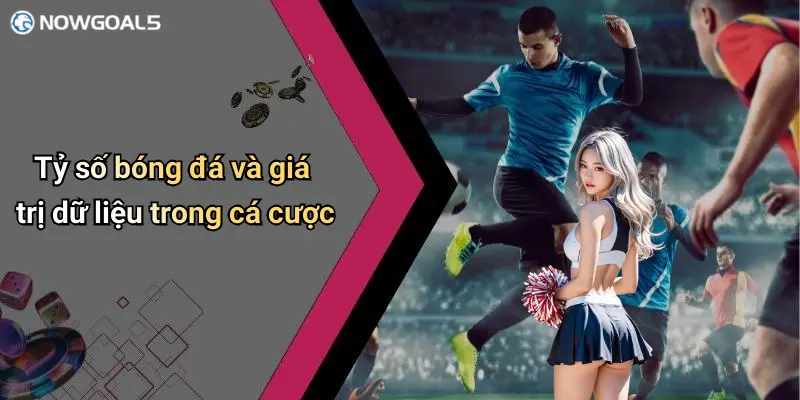 Tỷ số bóng đá và giá trị dữ liệu trong cá cược