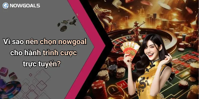 Vì sao nên chọn nowgoal cho hành trình cược trực tuyến?