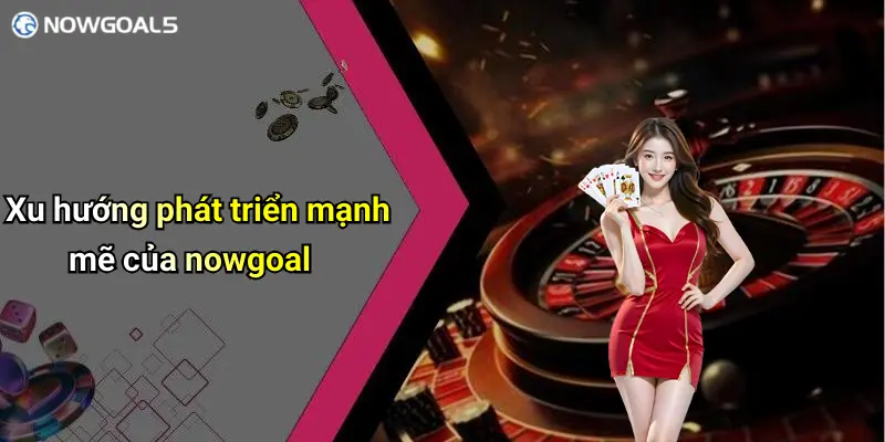 Xu hướng phát triển mạnh mẽ của nowgoal