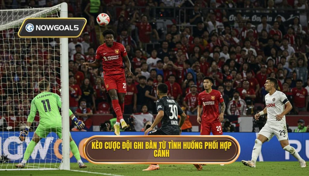 Kèo cược đội ghi bàn từ tình huống phối hợp cánh