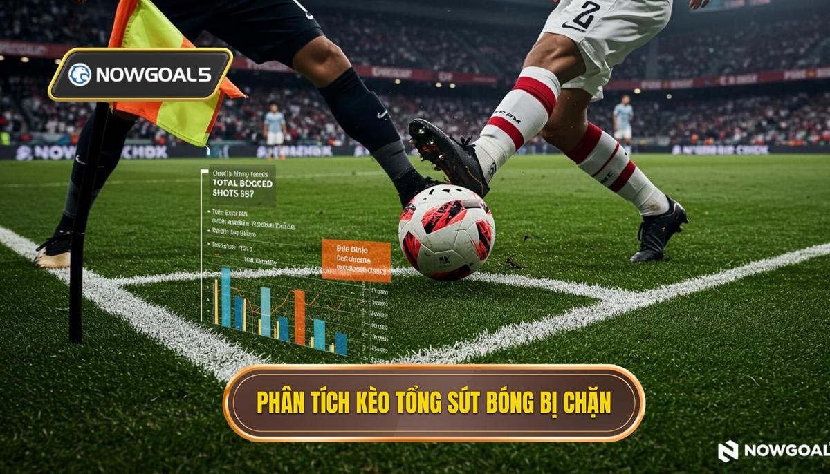 Phân Tích Cơ Bản Về Kèo Cược Tổng Số Lần Sút Bóng Bị Chặn