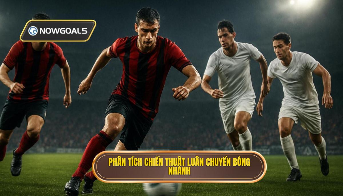 Phân tích Chuyên sâu về Cơ chế Hoạt động của Chiến thuật luân chuyển bóng nhanh