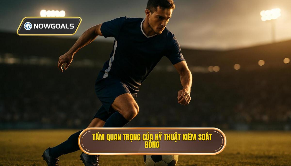 Tầm quan trọng chiến thuật của Kỹ thuật kiểm soát bóng trong không gian hẹp