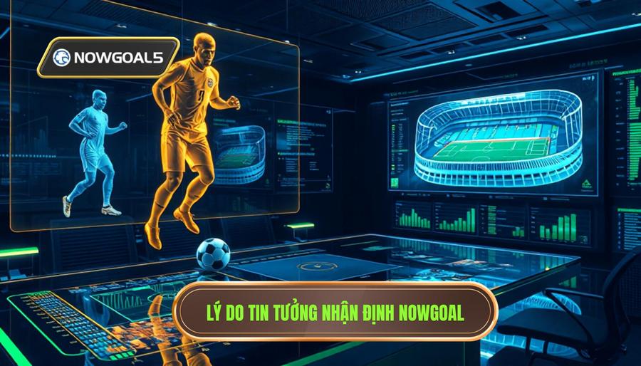 Lý do tin tưởng nhận định Nowgoal