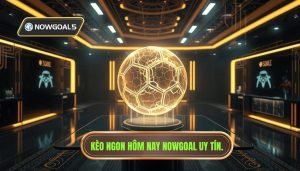 Kèo ngon hôm nay Nowgoal uy tín