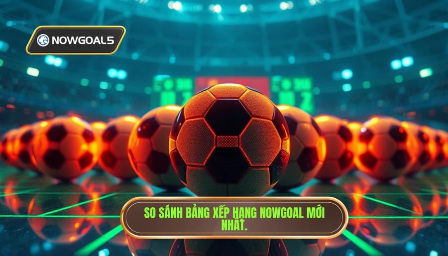 Bảng so sánh top các giải đấu hàng đầu trên Nowgoal bảng xếp hạng mới Bảng so sánh top các giải đấu hàng đầu trên Nowgoal bảng xếp hạng mới